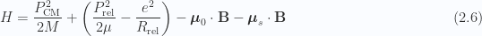 \begin{aligned}H = \frac{P_\text{CM}^2}{2M} + \left(\frac{P_\text{rel}^2}{2\mu}-\frac{e^2}{R_\text{rel}}\right)- \boldsymbol{\mu}_0 \cdot \mathbf{B}- \boldsymbol{\mu}_s \cdot \mathbf{B}\end{aligned} \hspace{\stretch{1}}(2.6)