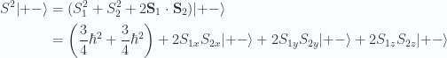 \begin{aligned}S^2 {\left\lvert {+-} \right\rangle} &= (S_1^2 + S_2^2 + 2 \mathbf{S}_1 \cdot \mathbf{S}_2) {\left\lvert {+-} \right\rangle} \\ &=\left(\frac{3}{4}\hbar^2+\frac{3}{4}\hbar^2\right)+ 2 S_{1x} S_{2x} {\left\lvert {+-} \right\rangle} + 2 S_{1y} S_{2y} {\left\lvert {+-} \right\rangle} + 2 S_{1z} S_{2z} {\left\lvert {+-} \right\rangle} \end{aligned} 
