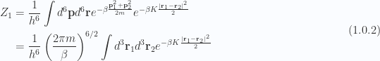 \begin{aligned}Z_1 &= \frac{1}{{h^6}} \int d^6 \mathbf{p} d^6 \mathbf{r} e^{-\beta \frac{ \mathbf{p}_1^2 + \mathbf{p}_2^2 }{2m}} e^{-\beta K\frac{ \left\lvert {\mathbf{r}_1 - \mathbf{r}_2} \right\rvert^2 }{2}} \\ &= \frac{1}{{h^6}} \left( \frac{2 \pi m}{\beta} \right)^{6/2}\int d^3 \mathbf{r}_1 d^3 \mathbf{r}_2 e^{-\beta K\frac{ \left\lvert {\mathbf{r}_1 - \mathbf{r}_2} \right\rvert^2 }{2}}\end{aligned} \hspace{\stretch{1}}(1.0.2)