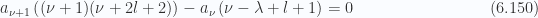 \begin{aligned}a_{\nu+1} \left( (\nu+1)(\nu+ 2l + 2)\right)-a_{\nu} \left( \nu - \lambda + l + 1\right)=0\end{aligned} \hspace{\stretch{1}}(6.150)