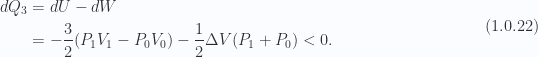 \begin{aligned}d Q_3 &= dU - d W \\ &= -\frac{3}{2} (P_1 V_1 - P_0 V_0) - \frac{1}{{2}} \Delta V (P_1 + P_0)< 0.\end{aligned} \hspace{\stretch{1}}(1.0.22)