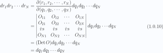 \begin{aligned}dr_1 dr_2 \cdots dr_N &= \frac{\partial(r_1, r_2, \cdots, r_N)}{\partial(q_1, q_2, \cdots, q_N)}dq_1 dq_2 \cdots dq_N \\ &= \begin{vmatrix}O_{11} & O_{12} & \cdots & O_{1N} \\ O_{21} & O_{22} & \cdots & O_{2N} \\ \dot{v}s & \dot{v}s & \dot{v}s & \dot{v}s \\  O_{N1} & O_{N2} & \cdots & O_{NN} \\ \end{vmatrix}dq_1 dq_2 \cdots dq_N \\ &= (\text{Det} O)dq_1 dq_2 \cdots dq_N \\ &= dq_1 dq_2 \cdots dq_N \end{aligned} \hspace{\stretch{1}}(1.0.10)