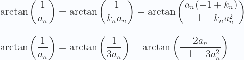 \displaystyle \arctan  \left (\frac{1}{a_n} \right ) = \arctan \left (\frac{1}{k_na_n}\right ) - \arctan \left (\frac{a_n(-1+k_n)}{-1- k_n a_n^2}\right ) \\ \\ \\ \arctan  \left (\frac{1}{a_n} \right ) = \arctan \left (\frac{1}{3a_n}\right ) - \arctan \left (\frac{2a_n}{-1-3 a_n^2}\right ) 