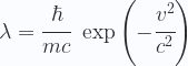 \displaystyle \lambda = \cfrac{\hbar}{mc} \ \exp \left(- \cfrac{v^2}{c^2}\right) 