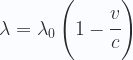 \displaystyle \lambda = \lambda_0 \left(1-\cfrac{v}{c}\right) 