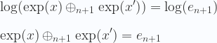 \displaystyle \log(\exp(x) \oplus_{n+1} \exp(x'))= \log(e_{n+1}) \\ \\  \exp(x) \oplus_{n+1} \exp(x')= e_{n+1} \\ \\  