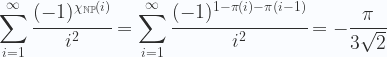 \displaystyle \sum_{i=1}^\infty \cfrac{(-1)^{\chi _{{{\mathbb  {NP}}}}(i)}}{i^2}= \sum_{i=1}^\infty \cfrac{(-1)^{1-\pi(i)-\pi(i-1)}}{i^2}=-\frac{\pi}{3\sqrt{2}} 
