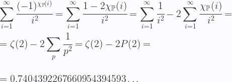 \displaystyle \sum_{i=1}^\infty \cfrac{(-1)^{\chi _{{{\mathbb  {P}}}}(i)}}{i^2}= \sum_{i=1}^\infty \cfrac{1- 2 \chi _{{{\mathbb  {P}}}}(i)}{i^2} = \sum_{i=1}^\infty \cfrac{1}{i^2}- 2 \sum_{i=1}^\infty \cfrac{\chi _{{{\mathbb  {P}}}}(i)}{i^2} = \\ \\ =\zeta(2)-2 \sum_p \cfrac{1}{p^2} = \zeta(2)-2 P(2)= \\ \\ \\ = 0.7404392267660954394593\ldots 