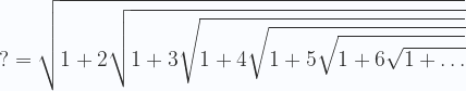 \displaystyle  ?=\sqrt{1+2\sqrt{1+3\sqrt{1+4\sqrt{1+5\sqrt{1+6\sqrt{1+\dots}}}}}} 