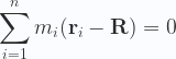 \displaystyle  \sum_{i=1}^n m_i(\mathbf{r}_i - \mathbf{R}) = 0 