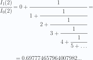\displaystyle   \cfrac{I_1(2)}{I_0(2)}=0+\cfrac{1}{1+\cfrac{1}{2+\cfrac{1}{3+\cfrac{1}{4+\cfrac{1}{5+\dots}}}}} = \\ \\ \\  {}\hspace{1.3cm}=0.697774657964007982... 