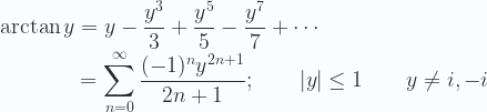 \displaystyle    \arctan y = y - \frac {y^3} {3} +\frac {y^5} {5} -\frac {y^7} {7} +\cdots \\  {} \hspace{1.7cm} = \sum_{n=0}^\infty \frac {(-1)^n y^{2n+1}} {2n+1} ; \qquad | y | \le 1 \qquad y \neq i,-i 