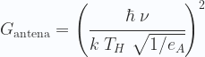 \displaystyle   G_{\mathrm{antena}} =\left (\cfrac{\hbar\;\nu}{k\;T_H\;\sqrt{1/e_A}}\right )^2 
