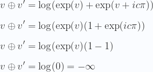 \displaystyle  v \oplus v' =\log(\exp(v) +\exp(v + ic\pi))\\ \\  v \oplus v' =\log(\exp(v)(1 +\exp( ic\pi))\\ \\  v \oplus v' =\log(\exp(v)(1 - 1)\\ \\   v \oplus v' =\log(0)=-\infty\\ \\ 