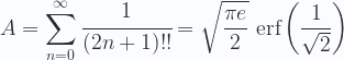 \displaystyle A=\sum _{n=0}^{\infty } \cfrac{1}{(2 n +1)!!} = \sqrt{\frac{\pi  e}{2}}\  \text{erf}\left (\frac{1}{\sqrt{2}}\right) 