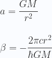 \displaystyle a = \frac{GM}{r^2}\\ \\ \\ \beta= -  \frac{2\pi c r^2}{\hbar GM} \\ \\ \\  