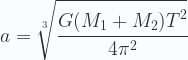 \displaystyle a = \sqrt[3]{\cfrac{G(M_1+M_2)T^2}{4\pi^2}} 