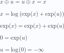 \displaystyle x \oplus u = u \oplus x = x \\ \\ x=\log \left (\exp (x)+\exp (u) \right ) \\ \\ \exp(x) = \exp (x) + \exp (u) \\ \\ 0 = \exp (u) \\ \\ u = \log(0)= -\infty 