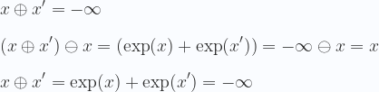 \displaystyle x \oplus x' = -\infty \\ \\  (x \oplus x') \ominus x = (\exp (x) + \exp (x'))= -\infty  \ominus x =  x   \\ \\ x \oplus x' = \exp (x) + \exp (x') = -\infty \\ \\  