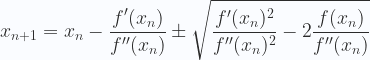 \displaystyle x_{n+1} = x_n - \frac{f'(x_n)}{f''(x_n)} \pm \sqrt{\frac{f'(x_n)^2}{f''(x_n)^2}-2\frac{f(x_n)}{f''(x_n)}} 