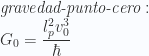 \textit{gravedad-punto-cero}: \\   G_0=\cfrac{l_p^2v_0^3}{\hbar}  