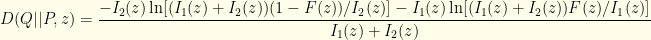 \displaystyle D(Q || P, z)= \frac{-I_2(z)\ln [(I_1(z)+I_2(z))(1-F(z))/I_2(z)] - I_1(z)\ln [(I_1(z)+I_2(z))F(z)/I_1(z)]}{I_1(z)+I_2(z)}