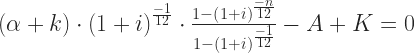 \left ( \alpha + k \right )\cdot \left ( 1+i \right  )^{\frac{-1}{12}}\cdot \frac{1-\left ( 1+i \right  )^{\frac{-n}{12}}}{1-\left ( 1+i \right )^{\frac{-1}{12}}} -A+K = 0 