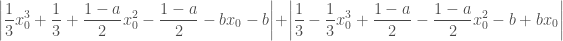 \displaystyle \left| \frac13 x_0^3  + \frac13 + \frac{1-a}{2} x_0^2 - \frac{1-a}{2} - b x_0 - b \right| + \left| \frac13 - \frac13 x_0^3 + \frac{1-a}{2} - \frac{1-a}{2} x_0^2 - b + b x_0\right|
