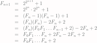 \begin{array}{rcl}F_{n+1} & = & 2^{2^{n+1}}+1 \\ & = & 2^{2^n}\cdot 2^{2^n} + 1 \\ & = & (F_n-1)(F_n-1)+1 \\ & = & (F_n)(F_n) - 2F_n + 2 \\ & = & (F_n)(F_0F_1\ldots F_{n-1} + 2) -2F_n + 2 \\ & = & F_0F_1\ldots F_n + 2F_n - 2F_n + 2 \\ & = & F_0F_1\ldots F_n + 2 \end{array}