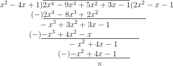 \displaystyle x^2 -4x+1 ) \overline{2x^4 - 9x^3+5x^2+3x-1} ( 2x^2-x-1 \\ \hspace*{1.6cm} (-) \underline{2x^4-8x^3+2x^2 \ \ \ \ \ \ \ \ \ \ \ \ \ \ \ \ \ \ } \\ \hspace*{2cm}-x^3+3x^2+3x-1 \\ \hspace*{1.5cm} (-) \underline{-x^3+4x^2-x \ \ \ \ \ \ \ \ \ \ \ \ \ \ \ \ \ \ } \\ \hspace*{3.5cm}-x^2+4x-1 \\ \hspace*{3cm} (-) \underline{-x^2+4x-1 \ \ \ \ \ } \\ \hspace*{5cm}\times 