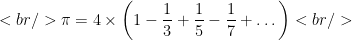 <br />    \pi = 4 \times \left(1 - \dfrac{1}{3} + \dfrac{1}{5} - \dfrac{1}{7} + \dots\right)<br /> 