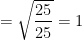 =\sqrt{\dfrac{25}{25}}=1 
