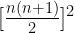 [\frac{n(n+1)}{2}]^2
