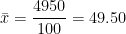 \bar{x}=\dfrac{4950}{100}=49.50 