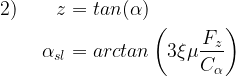 \begin{aligned}  2) \displaystyle \qquad z &= tan( \alpha ) \\ \alpha_{sl} &= arctan \left (3 \xi \mu     \frac{F_z}     {C_{\alpha}} \right ) \ \end{aligned} 