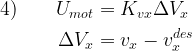 \begin{aligned}  4) \displaystyle \qquad U_{mot} &= K_{vx} \Delta V_x \\ \Delta V_x &= v_x - v^{des}_x \end{aligned} 