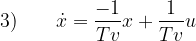 \begin{aligned} 3) \displaystyle \qquad \dot{x} = \frac{-1}{Tv}x + \frac{1}{Tv}u \end{aligned} 