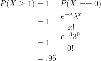 \begin{aligned} P(X \geq 1) &= 1 - P(X == 0) \\ &=1 - \frac{{e^{ - \lambda } \lambda^x }}{x!} \\ &= 1 -  \frac{{e^{ - 3} 3^0 }}{0!} \\ &= .95 \end{aligned}
