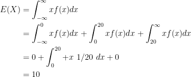 \begin{aligned}E(X) &= \int_{-\infty}^{\infty} xf(x) dx \\ &= \int_{-\infty}^{0} xf(x)dx + \int_{0}^{20} xf(x)dx + \int_{20}^{\infty} xf(x)dx \\ &= 0 + \int_{0}^{20} + x \text{ 1/20 } dx + 0 \\ &= 10 \end{aligned}