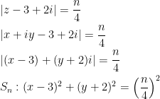 \begin{gathered} |z - 3 + 2i| = \frac{n}{4} \hfill \\ |x + iy - 3 + 2i| = \frac{n}{4} \hfill \\ |(x - 3) + (y + 2)i| = \frac{n}{4} \hfill \\ {S_n}:{(x - 3)^2} + {(y + 2)^2} = {\left( {\frac{n}{4}} \right)^2} \hfill \\  \end{gathered} 