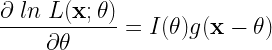 \displaystyle{\frac{\partial\;ln\;L(\mathbf{x};\theta) }{\partial \theta } = I(\theta)g(\mathbf{x}-\theta)} 