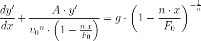 \displaystyle \frac{{d{y}'}}{{dx}}+\frac{{A\cdot {y}'}}{{{{v}_{0}}^{n}\cdot \left( {1-\frac{{n\cdot x}}{{{{F}_{0}}}}} \right)}}=g\cdot {{\left( {1-\frac{{n\cdot x}}{{{{F}_{0}}}}} \right)}^{{-\frac{1}{n}}}}