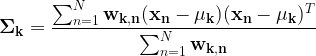 \displaystyle \mathbf{\Sigma_k} = \frac{\sum_{n=1}^{N} \mathbf{w_{k,n}}(\mathbf{x_n-\mu_k})(\mathbf{x_n-\mu_k})^T}{\sum_{n=1}^{N}\mathbf{w_{k,n}}}