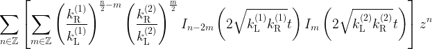 \displaystyle \sum_{n\in\mathbb{Z}}\left[\sum_{m\in\mathbb{Z}}\left(\frac{k_\mathrm{R}^{(1)}}{k_\mathrm{L}^{(1)}}\right)^{\frac{n}{2}-m}\left(\frac{k_\mathrm{R}^{(2)}}{k_\mathrm{L}^{(2)}}\right)^{\frac{m}{2}}I_{n-2m}\left(2\sqrt{k_\mathrm{L}^{(1)}k_\mathrm{R}^{(1)}}t\right)I_m\left(2\sqrt{k_\mathrm{L}^{(2)}k_\mathrm{R}^{(2)}}t\right)\right]z^n