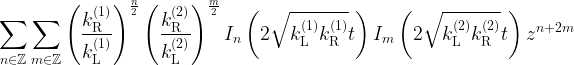 \displaystyle \sum_{n\in\mathbb{Z}}\sum_{m\in\mathbb{Z}}\left(\frac{k_\mathrm{R}^{(1)}}{k_\mathrm{L}^{(1)}}\right)^{\frac{n}{2}}\left(\frac{k_\mathrm{R}^{(2)}}{k_\mathrm{L}^{(2)}}\right)^{\frac{m}{2}}I_n\left(2\sqrt{k_\mathrm{L}^{(1)}k_\mathrm{R}^{(1)}}t\right)I_m\left(2\sqrt{k_\mathrm{L}^{(2)}k_\mathrm{R}^{(2)}}t\right)z^{n+2m}
