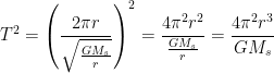 \displaystyle {{T}^{2}}={{\left( \frac{2\pi r}{\sqrt{\frac{G{{M}_{s}}}{r}}} \right)}^{2}}=\frac{4{{\pi }^{2}}{{r}^{2}}}{\frac{G{{M}_{s}}}{r}}=\frac{4{{\pi }^{2}}{{r}^{3}}}{G{{M}_{s}}}