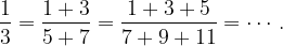 \displaystyle  \frac{1}{3} = \frac{1 + 3}{5 + 7} = \frac{1 + 3 + 5}{7 + 9 + 11} = \cdots .  