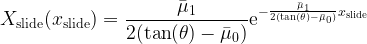 \displaystyle X_\mathrm{slide}(x_\mathrm{slide})=\frac{\bar{\mu}_1}{2(\tan(\theta)-\bar{\mu}_0)}\mathrm{e}^{-\frac{\bar{\mu}_1 }{2(\tan(\theta)-\bar{\mu}_0)}x_\mathrm{slide}}