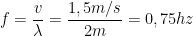 \displaystyle f=\frac{v}{\lambda }=\frac{1,5m/s}{2m}=0,75hz