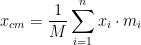 \displaystyle x_{cm}= \frac{1}{M}\sum_{i=1}^{n} x_i \cdot m_i 